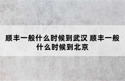 顺丰一般什么时候到武汉 顺丰一般什么时候到北京